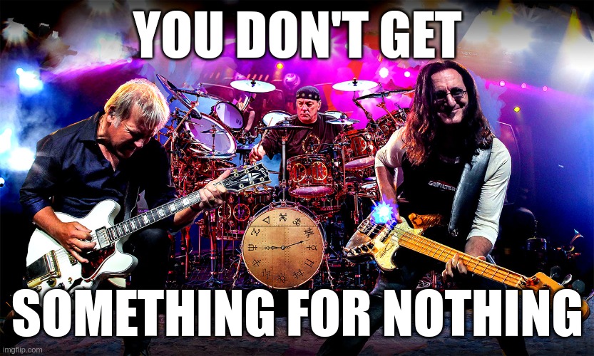 Useful in conversation | YOU DON'T GET; SOMETHING FOR NOTHING | image tagged in rush | made w/ Imgflip meme maker