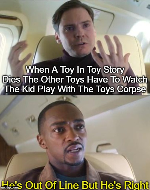 Scary | When A Toy In Toy Story Dies The Other Toys Have To Watch The Kid Play With The Toys Corpse; He's Out Of Line But He's Right | image tagged in out of line but he's right,memes,gifs,toy story,barney will eat all of your delectable biscuits,so true memes | made w/ Imgflip meme maker