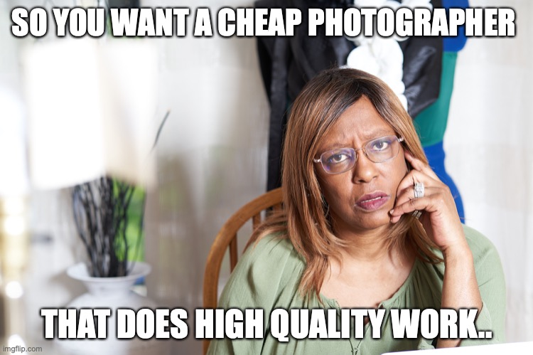 Cheap Photographer | SO YOU WANT A CHEAP PHOTOGRAPHER; THAT DOES HIGH QUALITY WORK.. | image tagged in photography,cheap photography,camera,black woman | made w/ Imgflip meme maker