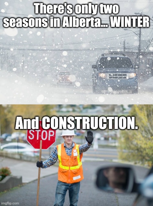 Winter & Construction | There's only two seasons in Alberta... WINTER; And CONSTRUCTION. | image tagged in winter is here | made w/ Imgflip meme maker