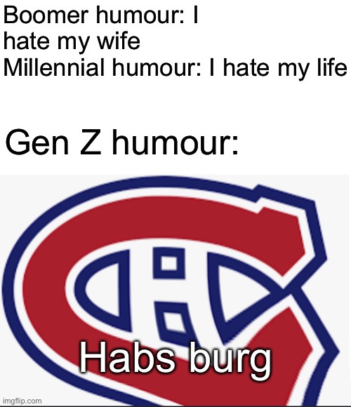 Habs burg | Boomer humour: I hate my wife
Millennial humour: I hate my life; Gen Z humour:; Habs burg | image tagged in history memes,hockey,hockey memes,nhl,montreal canadiens,habsburg jaw | made w/ Imgflip meme maker