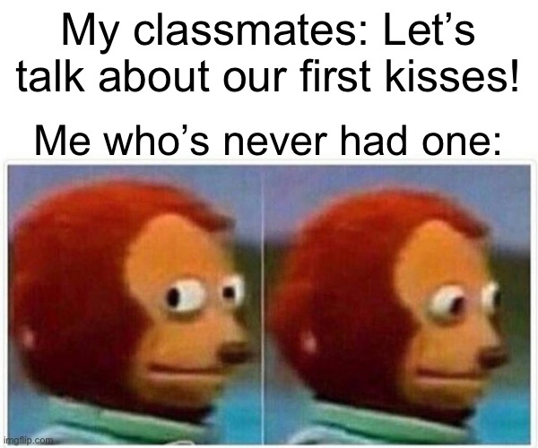 Even with crushes kissing is weird | My classmates: Let’s talk about our first kisses! Me who’s never had one: | image tagged in memes,monkey puppet,demisexual_sponge | made w/ Imgflip meme maker