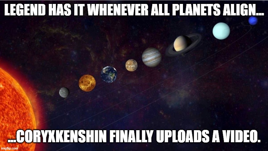 And then we have to wait another millennium! | LEGEND HAS IT WHENEVER ALL PLANETS ALIGN... ...CORYXKENSHIN FINALLY UPLOADS A VIDEO. | image tagged in youtube,coryxkenshin,memes,funny,youtuber | made w/ Imgflip meme maker