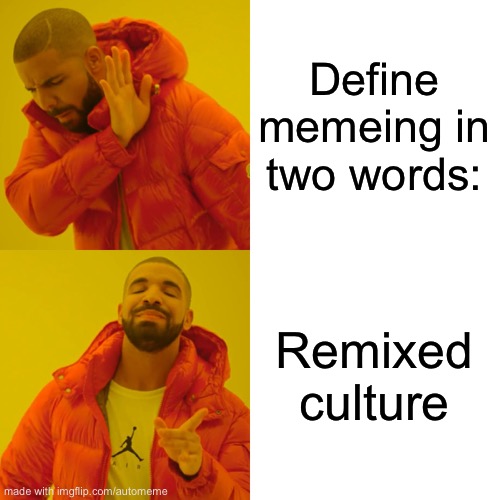 Based one, automeme | Define memeing in two words:; Remixed culture | image tagged in memes,drake hotline bling | made w/ Imgflip meme maker