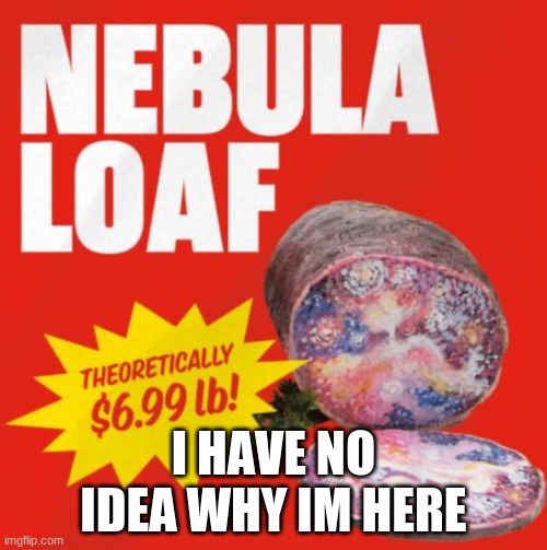 also, thats a lot of grapes | I HAVE NO IDEA WHY IM HERE | image tagged in omega mart nebula loaf | made w/ Imgflip meme maker