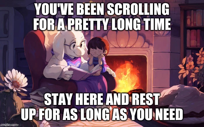 Come relax by the fire with Frisk and Toriel | YOU'VE BEEN SCROLLING FOR A PRETTY LONG TIME; STAY HERE AND REST UP FOR AS LONG AS YOU NEED | image tagged in undertale,gaming | made w/ Imgflip meme maker