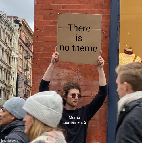 A meme about there being no theme this tournament | There is no theme; Meme tournament 5 | image tagged in memes,guy holding cardboard sign | made w/ Imgflip meme maker