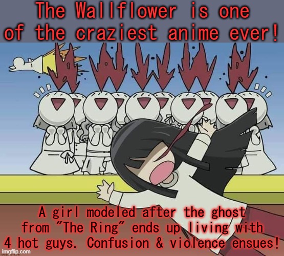 The boys were hired to make her normal--that's not going to happen. | The Wallflower is one of the craziest anime ever! A girl modeled after the ghost from "The Ring" ends up living with 4 hot guys. Confusion & violence ensues! | image tagged in the wallflower sunako nakahara nosebleed,horror,transform,bisexual,lust,attempted murder | made w/ Imgflip meme maker