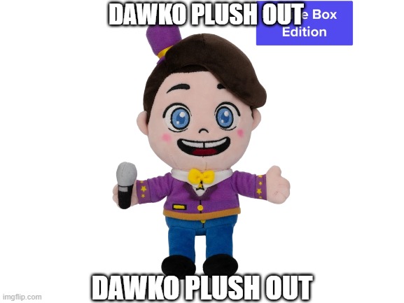 DAWKO PLUSH OUT | DAWKO PLUSH OUT; DAWKO PLUSH OUT | image tagged in dawko,plush,out,right,now,angry as fuk | made w/ Imgflip meme maker