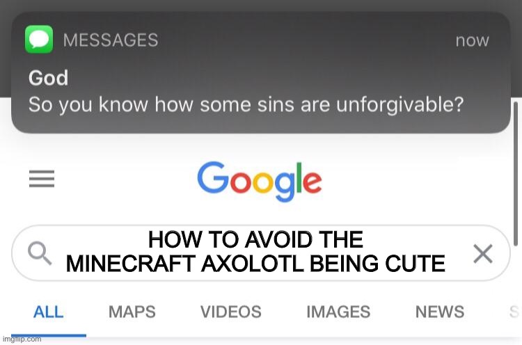 Minceraft | HOW TO AVOID THE MINECRAFT AXOLOTL BEING CUTE | image tagged in so you know how some sins are unforgivable | made w/ Imgflip meme maker