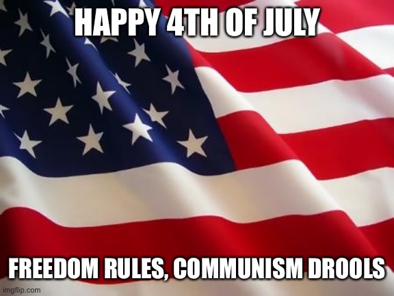 American flag | HAPPY 4TH OF JULY; FREEDOM RULES, COMMUNISM DROOLS | image tagged in american flag | made w/ Imgflip meme maker