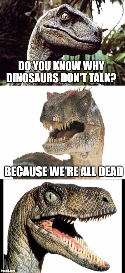 Bad Pun Velociraptor | DO YOU KNOW WHY DINOSAURS DON'T TALK? BECAUSE WE'RE ALL DEAD | image tagged in bad pun velociraptor | made w/ Imgflip meme maker