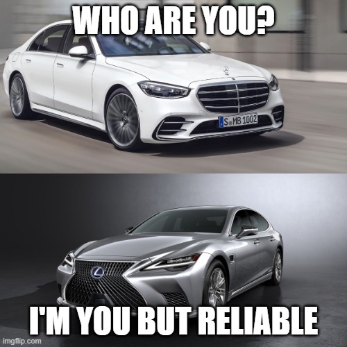 Lexus vs Mercedes | WHO ARE YOU? I'M YOU BUT RELIABLE | image tagged in lexus vs mercedes,lexus,mercedes,competition,signature look of superiority | made w/ Imgflip meme maker
