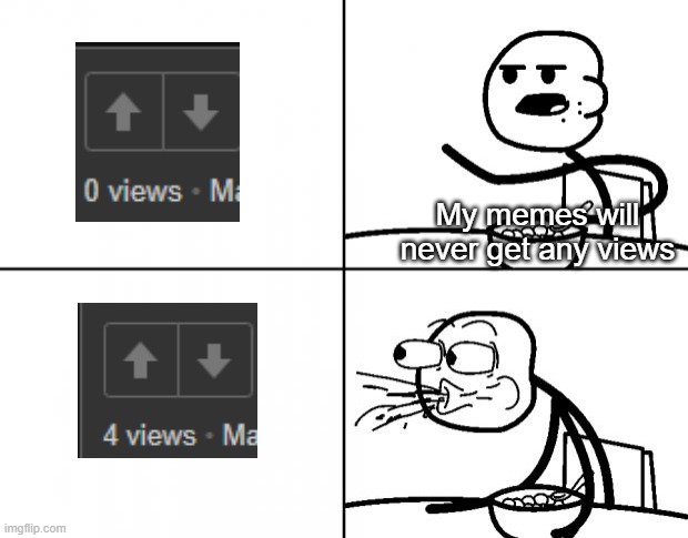 Why am I genuinely impressed that I got 4 views? | My memes will never get any views | image tagged in blank cereal guy | made w/ Imgflip meme maker