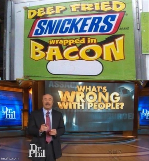 Dr. Phil What's wrong with people | image tagged in dr phil what's wrong with people,dr phil,memes,food,snickers,fried foods | made w/ Imgflip meme maker