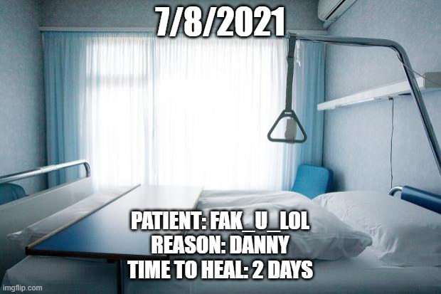 Hospital bed | 7/8/2021; PATIENT: FAK_U_LOL
REASON: DANNY
TIME TO HEAL: 2 DAYS | image tagged in hospital bed | made w/ Imgflip meme maker