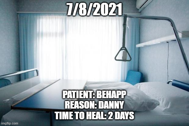 Hospital bed | 7/8/2021; PATIENT: BEHAPP
REASON: DANNY
TIME TO HEAL: 2 DAYS | image tagged in hospital bed | made w/ Imgflip meme maker