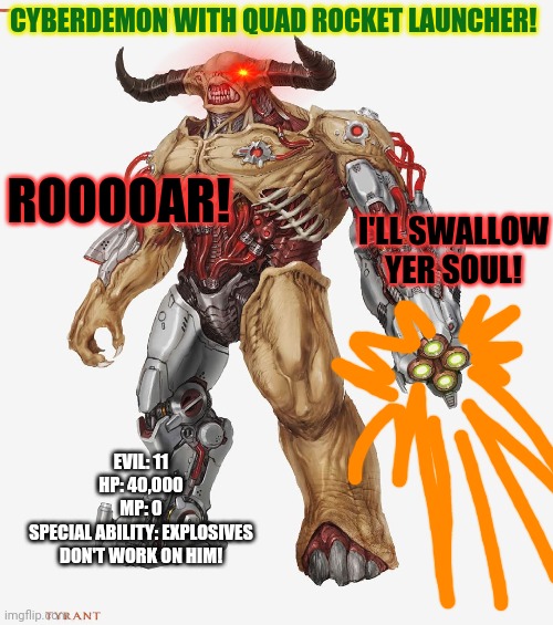 A boss approaches! | CYBERDEMON WITH QUAD ROCKET LAUNCHER! ROOOOAR! I'LL SWALLOW YER SOUL! EVIL: 11
HP: 40,000
MP: 0
SPECIAL ABILITY: EXPLOSIVES DON'T WORK ON HIM! | image tagged in crusader,roleplaying,war,come get some | made w/ Imgflip meme maker