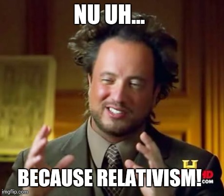 Ancient Aliens Meme | NU UH...  BECAUSE RELATIVISM! | image tagged in memes,ancient aliens | made w/ Imgflip meme maker