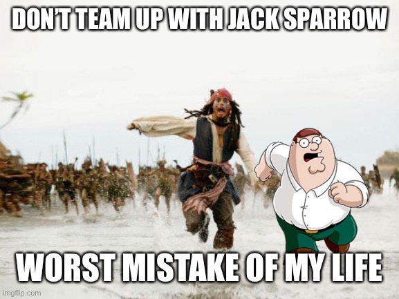 Jack Sparrow Being Chased | DON’T TEAM UP WITH JACK SPARROW; WORST MISTAKE OF MY LIFE | image tagged in memes,jack sparrow being chased,peter griffin,family guy | made w/ Imgflip meme maker