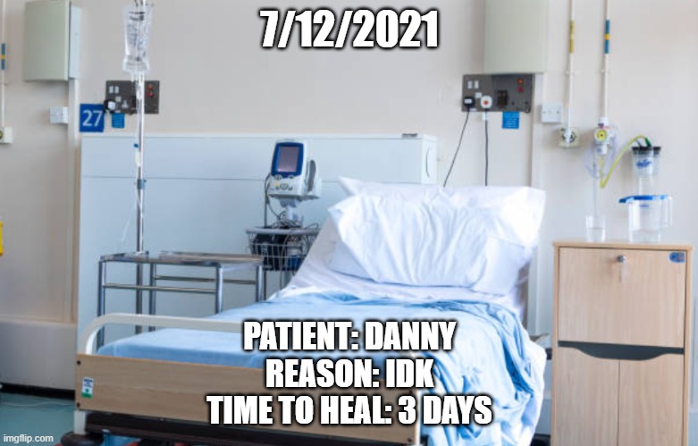 Hospital room | 7/12/2021; PATIENT: DANNY
REASON: IDK
TIME TO HEAL: 3 DAYS | image tagged in hospital room | made w/ Imgflip meme maker