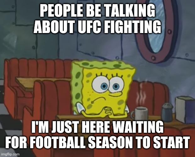 Yes | PEOPLE BE TALKING ABOUT UFC FIGHTING; I'M JUST HERE WAITING FOR FOOTBALL SEASON TO START | image tagged in spongebob waiting,football,ufc | made w/ Imgflip meme maker