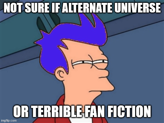 Blue Futurama Fry Meme | NOT SURE IF ALTERNATE UNIVERSE; OR TERRIBLE FAN FICTION | image tagged in memes,blue futurama fry | made w/ Imgflip meme maker