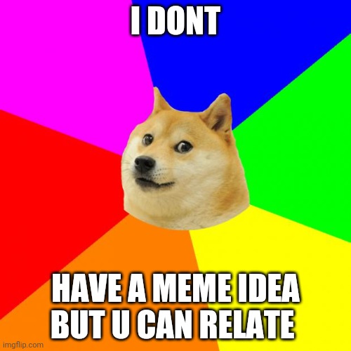 Advice Doge | I DONT; HAVE A MEME IDEA BUT U CAN RELATE | image tagged in memes,advice doge | made w/ Imgflip meme maker