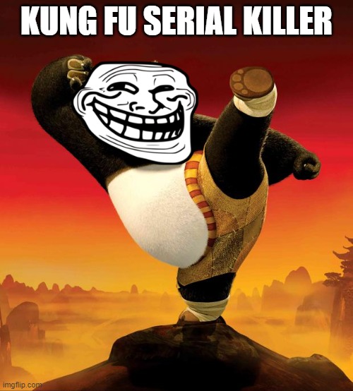 kung fu serial killer | KUNG FU SERIAL KILLER | image tagged in kung fu panda | made w/ Imgflip meme maker