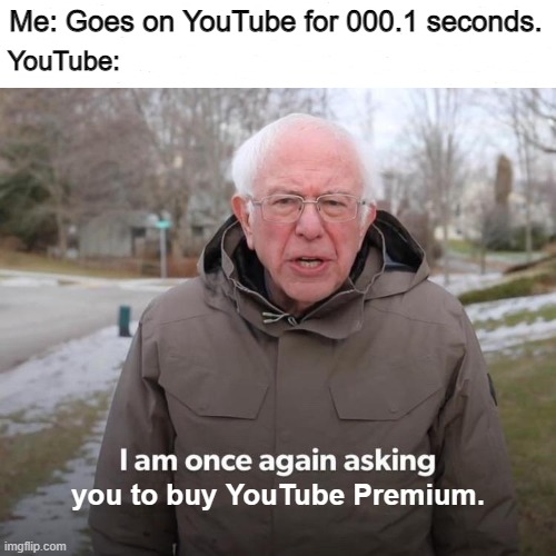 YouTube Premium | Me: Goes on YouTube for 000.1 seconds. YouTube:; you to buy YouTube Premium. | image tagged in memes,bernie i am once again asking for your support,youtube ads,youtube,bernie sanders,bernie | made w/ Imgflip meme maker