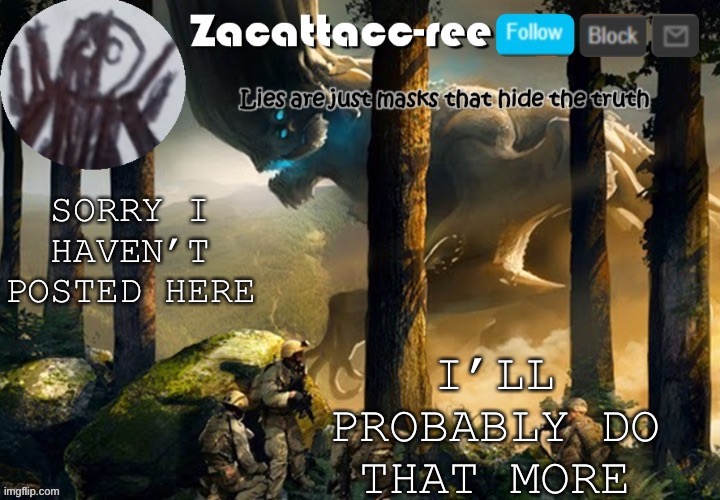 Yeeee | I’LL PROBABLY DO THAT MORE; SORRY I HAVEN’T POSTED HERE | image tagged in zacattacc-ree announcement | made w/ Imgflip meme maker