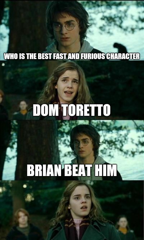Horny Harry | WHO IS THE BEST FAST AND FURIOUS CHARACTER; DOM TORETTO; BRIAN BEAT HIM | image tagged in memes,horny harry | made w/ Imgflip meme maker