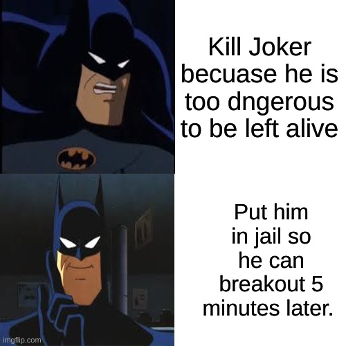 He's too dangerous | Kill Joker becuase he is too dngerous to be left alive; Put him in jail so he can breakout 5 minutes later. | image tagged in batman | made w/ Imgflip meme maker