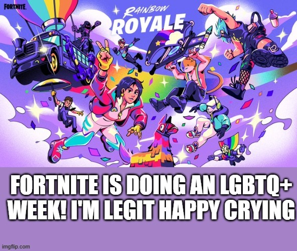 It's finally here! Thanks Epic Games! ;-; | image tagged in fortnite,lgbtq,happy cry | made w/ Imgflip meme maker