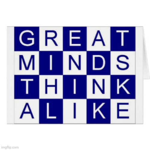 Great minds think alike | image tagged in great minds think alike | made w/ Imgflip meme maker
