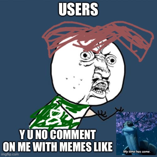 Comment | USERS; Y U NO COMMENT ON ME WITH MEMES LIKE | image tagged in memes,y u no | made w/ Imgflip meme maker