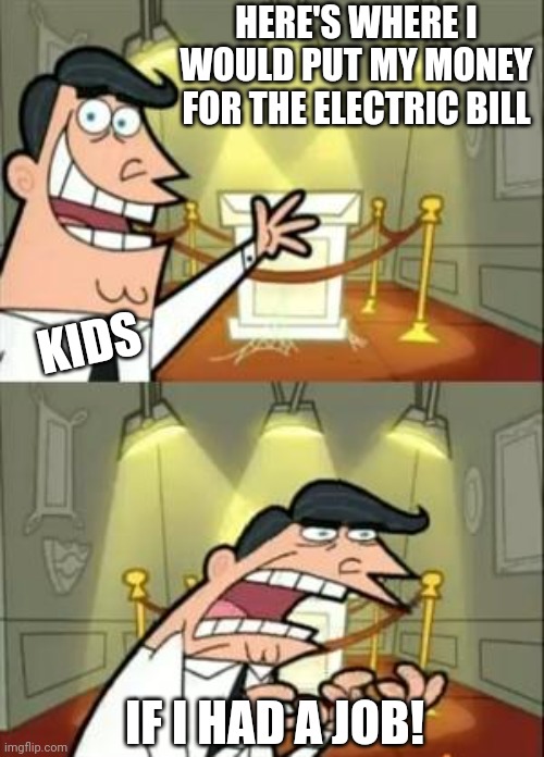 This Is Where I'd Put My Trophy If I Had One Meme | HERE'S WHERE I WOULD PUT MY MONEY FOR THE ELECTRIC BILL IF I HAD A JOB! KIDS | image tagged in memes,this is where i'd put my trophy if i had one | made w/ Imgflip meme maker