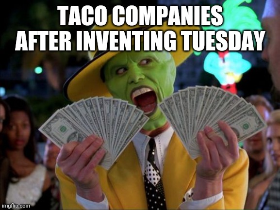 Taco | TACO COMPANIES AFTER INVENTING TUESDAY | image tagged in memes,money money | made w/ Imgflip meme maker