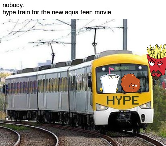 Hype Train | nobody:
hype train for the new aqua teen movie | image tagged in hype train,athf,aqua teen hunger force,aqua teen,memes | made w/ Imgflip meme maker