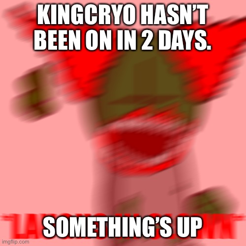 he’s planning something | KINGCRYO HASN’T BEEN ON IN 2 DAYS. SOMETHING’S UP | image tagged in laughs in clown | made w/ Imgflip meme maker