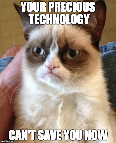 Grumpy Cat Meme | YOUR PRECIOUS TECHNOLOGY CAN'T SAVE YOU NOW | image tagged in memes,grumpy cat | made w/ Imgflip meme maker