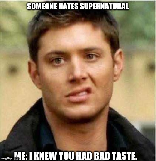 Supernatural Dean | SOMEONE HATES SUPERNATURAL; ME: I KNEW YOU HAD BAD TASTE. | image tagged in supernatural dean | made w/ Imgflip meme maker