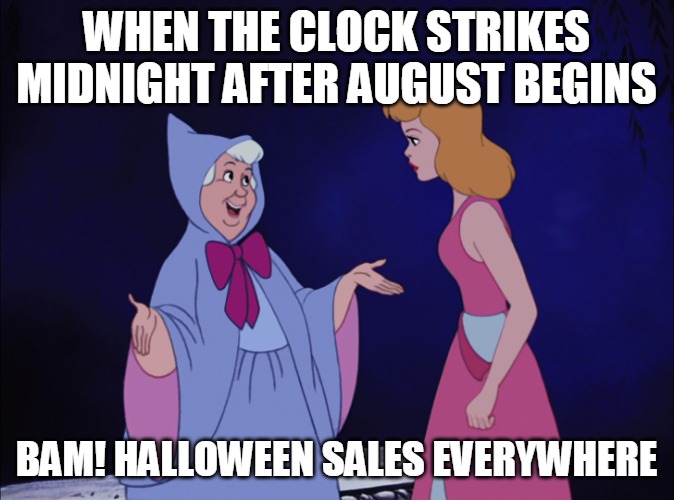 Cinderella Fairy Godmother | WHEN THE CLOCK STRIKES MIDNIGHT AFTER AUGUST BEGINS; BAM! HALLOWEEN SALES EVERYWHERE | image tagged in cinderella fairy godmother,memes,halloween,august | made w/ Imgflip meme maker