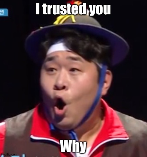 Call me Shiyu now | I trusted you; Why | image tagged in pogging seyoon higher quality | made w/ Imgflip meme maker
