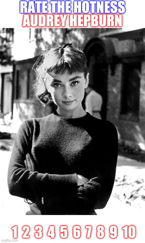 RATE THE HOTNESS; AUDREY HEPBURN; 1  2  3  4  5  6  7  8  9  10 | image tagged in audrey hepburn | made w/ Imgflip meme maker