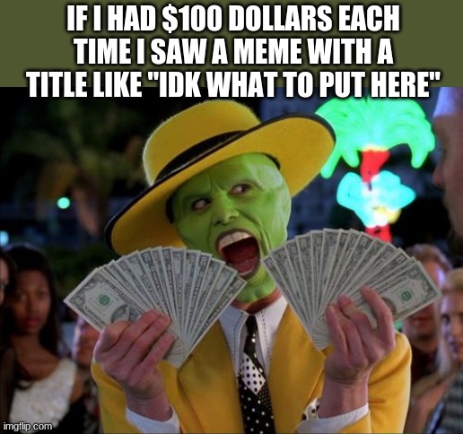 Another $100 dollars, i got no title | IF I HAD $100 DOLLARS EACH TIME I SAW A MEME WITH A TITLE LIKE "IDK WHAT TO PUT HERE" | image tagged in memes,money money | made w/ Imgflip meme maker