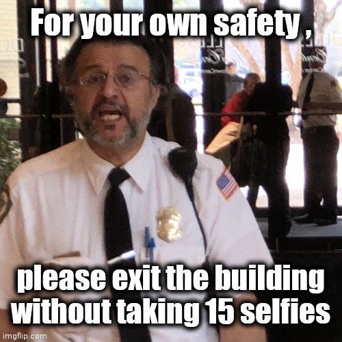 security guard | For your own safety , please exit the building without taking 15 selfies | image tagged in security guard | made w/ Imgflip meme maker