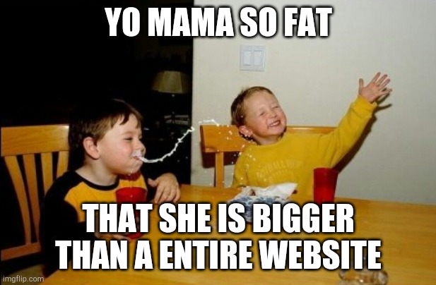 Yo Mamas So Fat Meme | YO MAMA SO FAT; THAT SHE IS BIGGER THAN A ENTIRE WEBSITE | image tagged in memes,yo mamas so fat | made w/ Imgflip meme maker