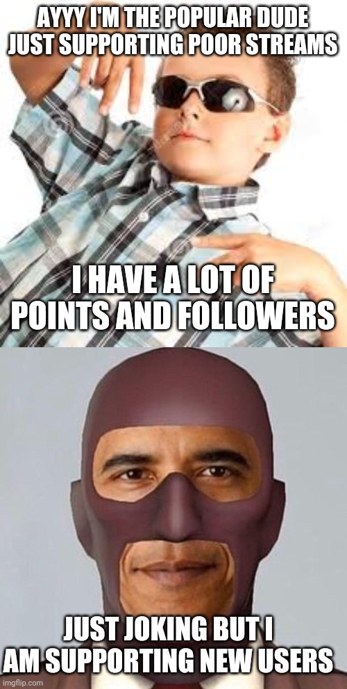 AYYY I'M THE POPULAR DUDE JUST SUPPORTING POOR STREAMS; I HAVE A LOT OF POINTS AND FOLLOWERS; JUST JOKING BUT I AM SUPPORTING NEW USERS | image tagged in cool kid sunglasses,obama spy | made w/ Imgflip meme maker