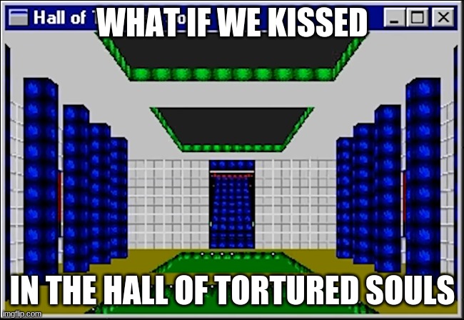 hall of tortured souls | WHAT IF WE KISSED; IN THE HALL OF TORTURED SOULS | image tagged in funny,memes | made w/ Imgflip meme maker
